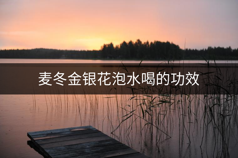 麥冬金銀花泡水喝的功效