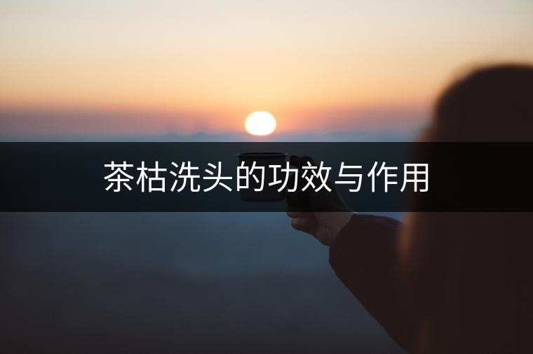 茶枯洗頭的功效與作用 茶枯洗頭的功效與作用