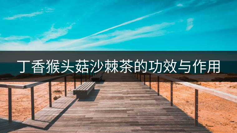 丁香猴頭菇沙棘茶的功效與作用