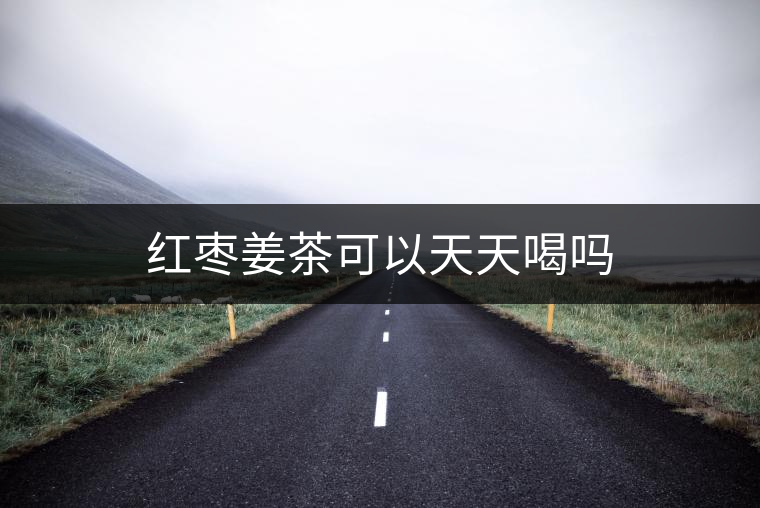 紅棗姜茶可以天天喝嗎