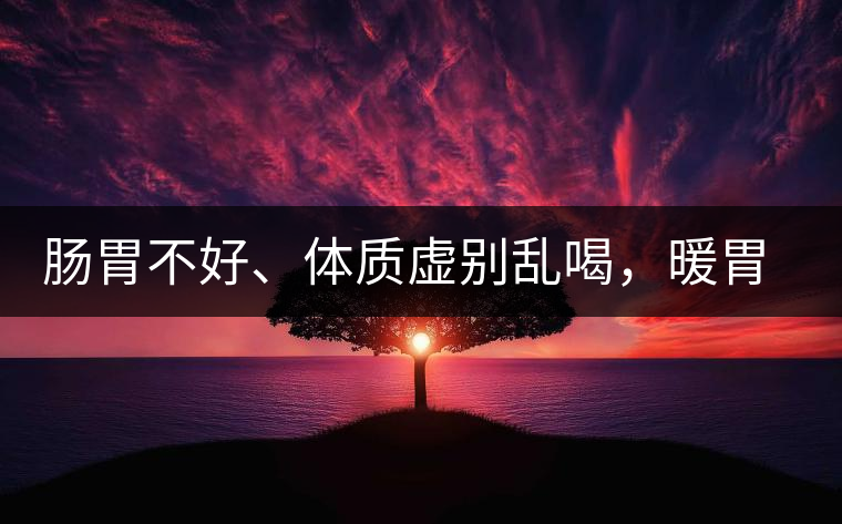 腸胃不好、體質(zhì)虛別亂喝，暖胃看這幾種茶