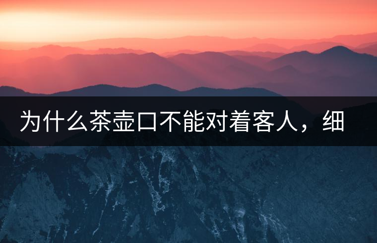 為什么茶壺口不能對著客人，細(xì)說茶桌禮儀