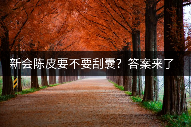 新會陳皮要不要刮囊？答案來了~
