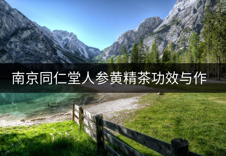 南京同仁堂人參黃精茶功效與作用