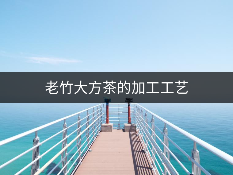 老竹大方茶的加工工藝