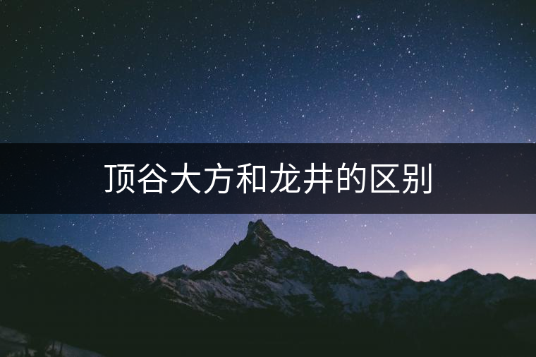 頂谷大方和龍井的區(qū)別