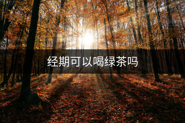 經(jīng)期可以喝綠茶嗎