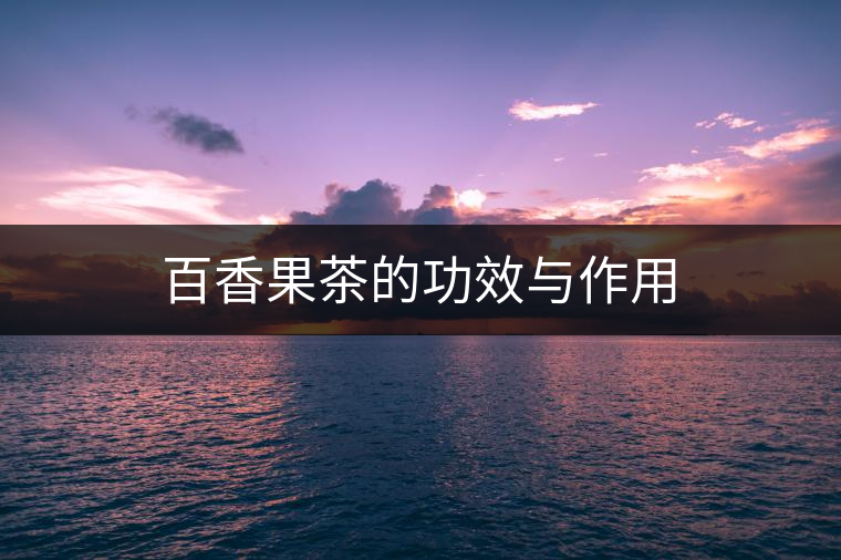 百香果茶的功效與作用