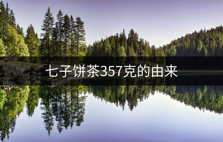 七子餅茶357克的由來(lái) 七子餅茶357克的由來(lái)