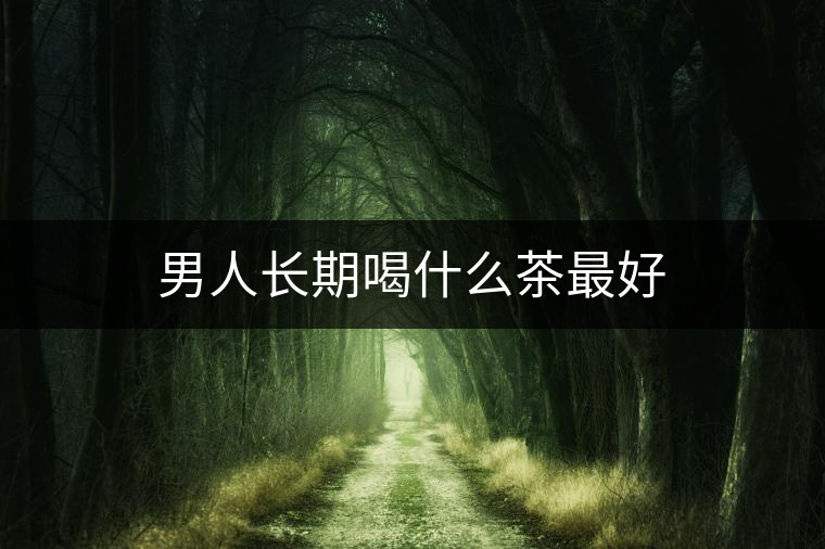 男人長期喝什么茶最好