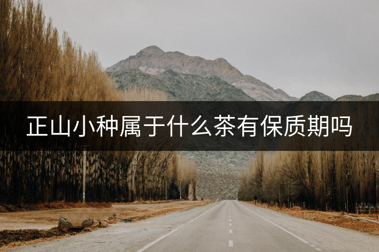 正山小種屬于什么茶有保質期嗎