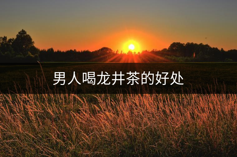 男人喝龍井茶的好處