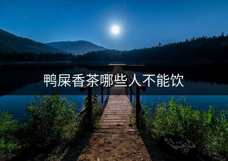 鴨屎香茶哪些人不能飲