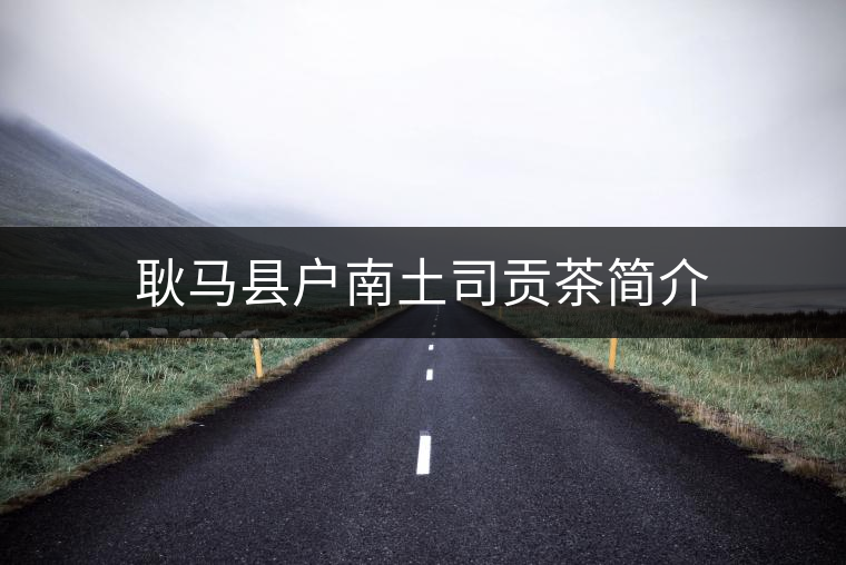 耿馬縣戶南土司貢茶簡(jiǎn)介