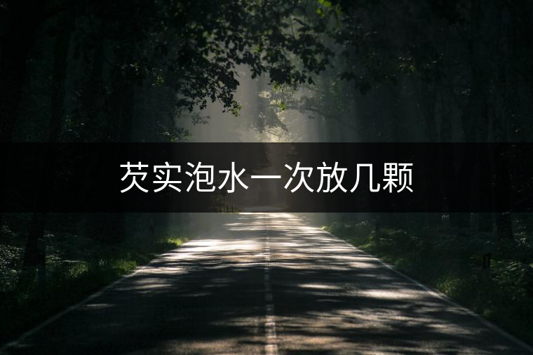 芡實(shí)泡水一次放幾顆