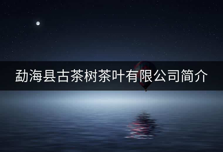 勐?？h古茶樹茶葉有限公司簡介