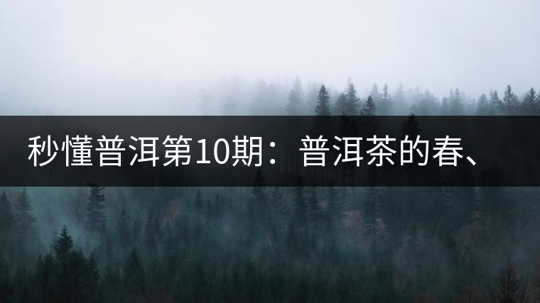 秒懂普洱第10期：普洱茶的春、夏、秋茶，時(shí)間上是怎樣劃分的?