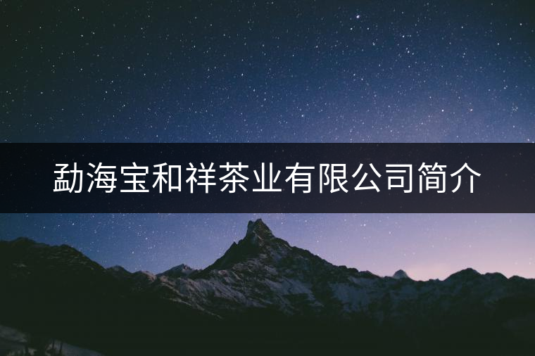 勐海寶和祥茶業(yè)有限公司簡(jiǎn)介 勐海寶和祥茶業(yè)有限公司簡(jiǎn)介