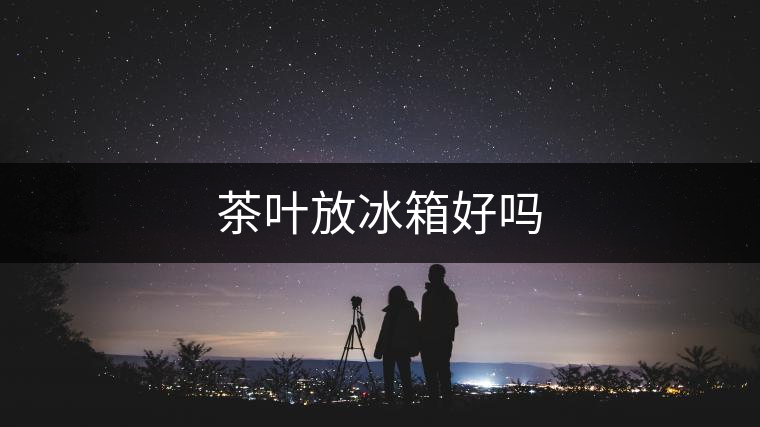 茶葉放冰箱好嗎