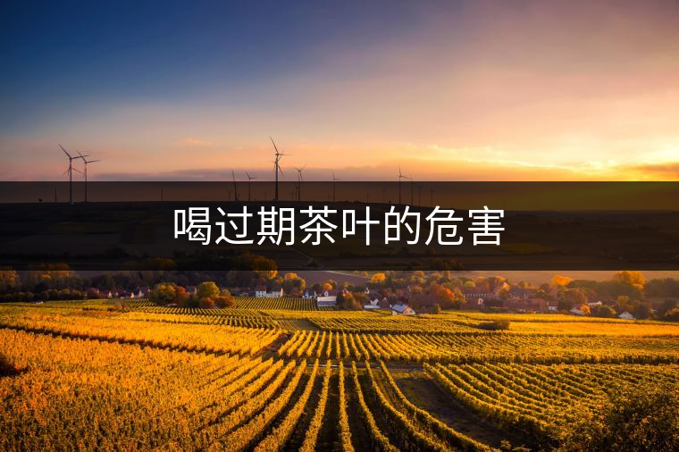 喝過期茶葉的危害