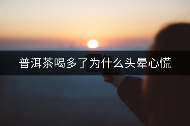 普洱茶喝多了為什么頭暈心慌