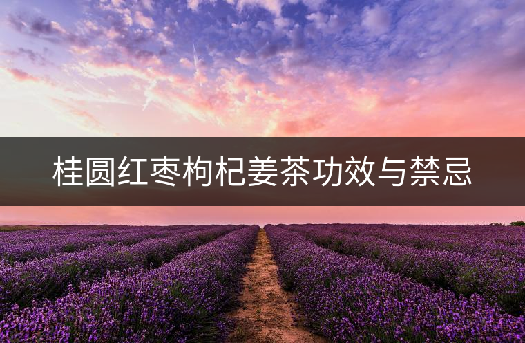 桂圓紅棗枸杞姜茶功效與禁忌