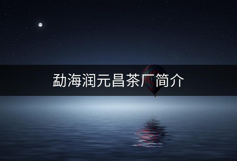 勐海潤元昌茶廠簡介