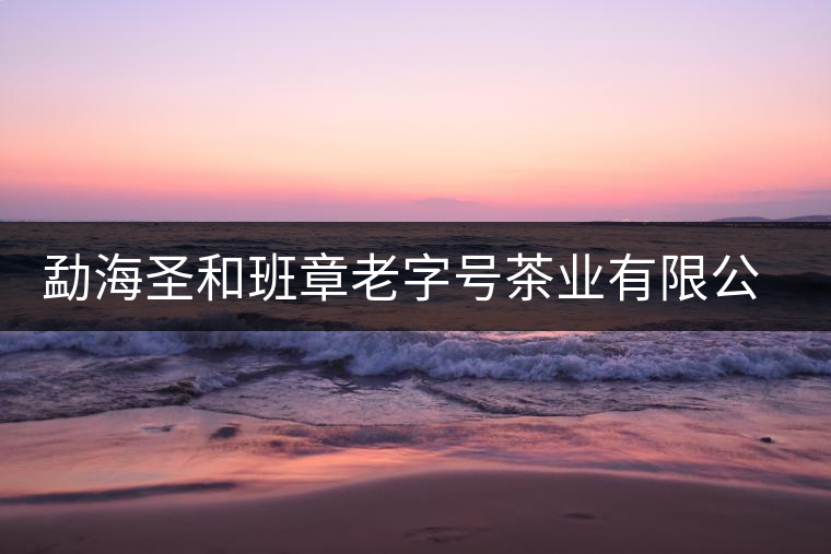 勐海圣和班章老字號茶業(yè)有限公司簡介
