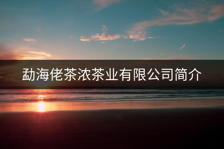 勐海佬茶濃茶業(yè)有限公司簡介