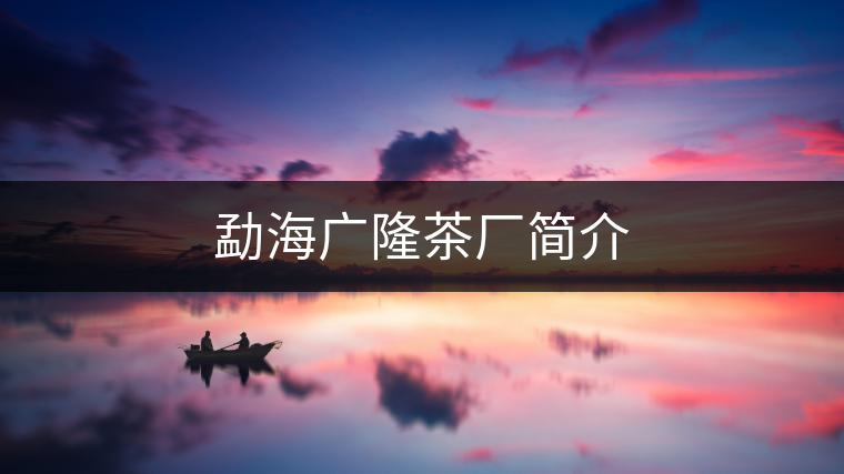 勐海廣隆茶廠簡介