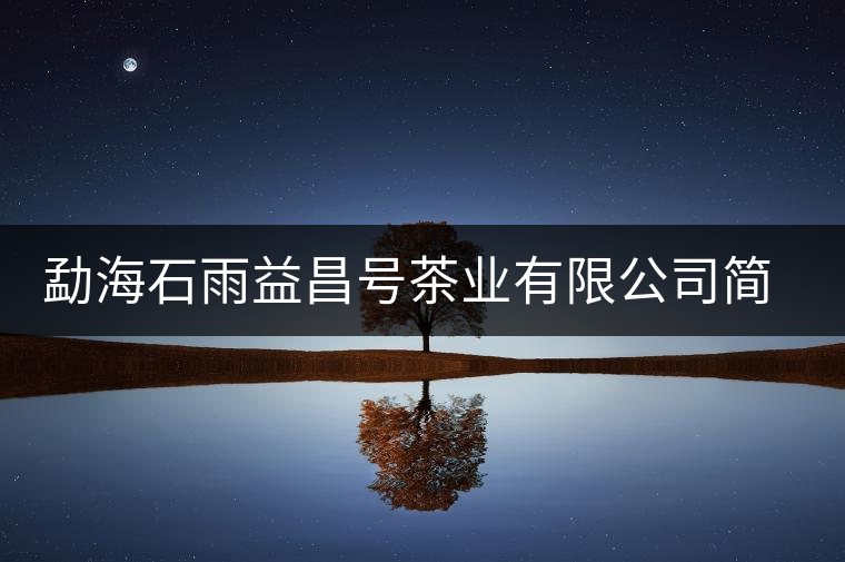 勐海石雨益昌號茶業(yè)有限公司簡介 勐海石雨益昌號茶業(yè)有限公司簡介