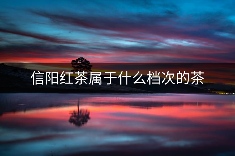 信陽紅茶屬于什么檔次的茶