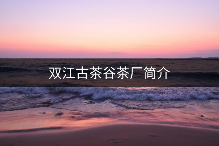 雙江古茶谷茶廠簡介 雙江古茶谷茶廠簡介
