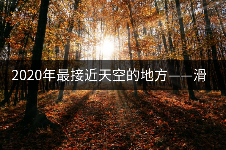 2020年最接近天空的地方——滑竹梁子。-易武中聘號
