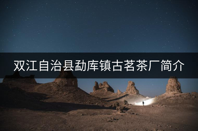 雙江自治縣勐庫鎮(zhèn)古茗茶廠簡(jiǎn)介 雙江自治縣勐庫鎮(zhèn)古茗茶廠簡(jiǎn)介