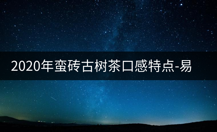 2020年蠻磚古樹茶口感特點(diǎn)-易武中聘號(hào)