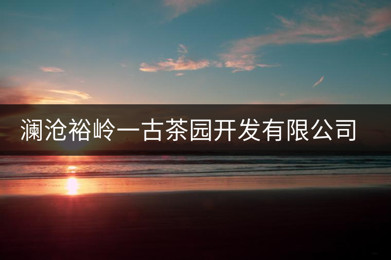瀾滄裕嶺一古茶園開發(fā)有限公司簡介 瀾滄裕嶺一古茶園開發(fā)有限公司簡介