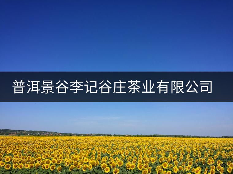 普洱景谷李記谷莊茶業(yè)有限公司簡介 普洱景谷李記谷莊茶業(yè)有限公司簡介