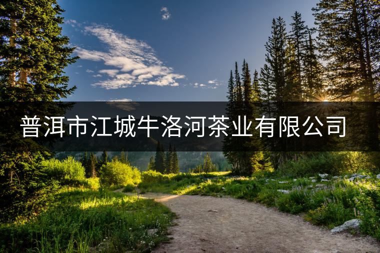 普洱市江城牛洛河茶業(yè)有限公司簡介 普洱市江城牛洛河茶業(yè)有限公司簡介