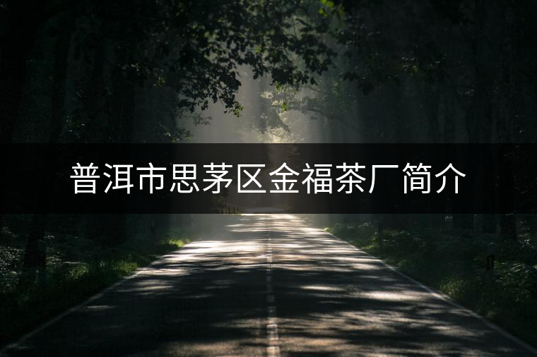 普洱市思茅區(qū)金福茶廠簡介