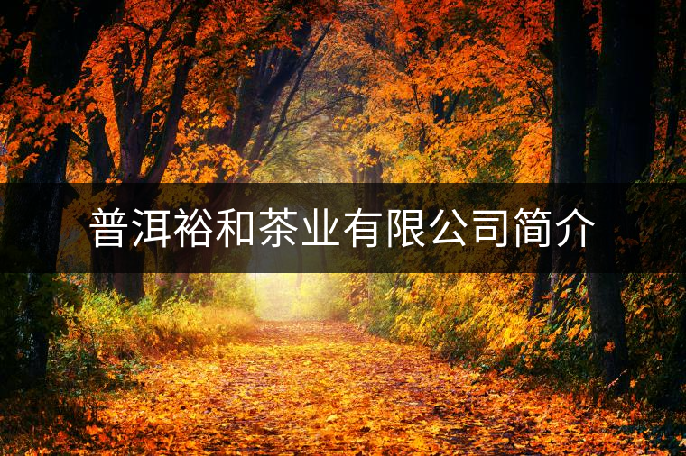 普洱裕和茶業(yè)有限公司簡介