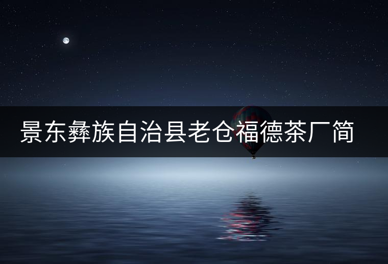 景東彝族自治縣老倉福德茶廠簡(jiǎn)介 景東彝族自治縣老倉福德茶廠簡(jiǎn)介