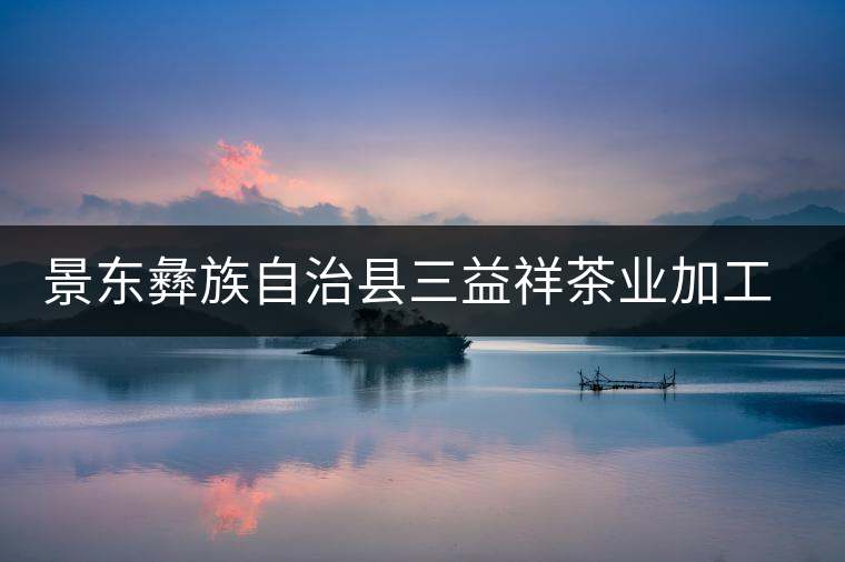 景東彝族自治縣三益祥茶業(yè)加工廠簡介 景東彝族自治縣三益祥茶業(yè)加工廠簡介
