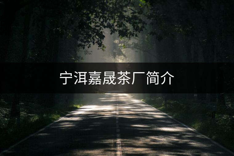 寧洱嘉晟茶廠(chǎng)簡(jiǎn)介