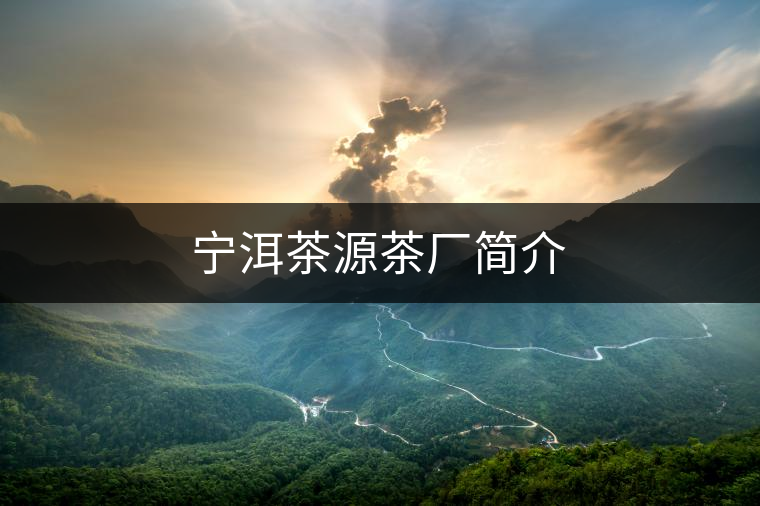 寧洱茶源茶廠簡(jiǎn)介 寧洱茶源茶廠簡(jiǎn)介