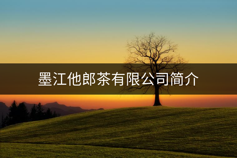 墨江他郎茶有限公司簡介 墨江他郎茶有限公司簡介