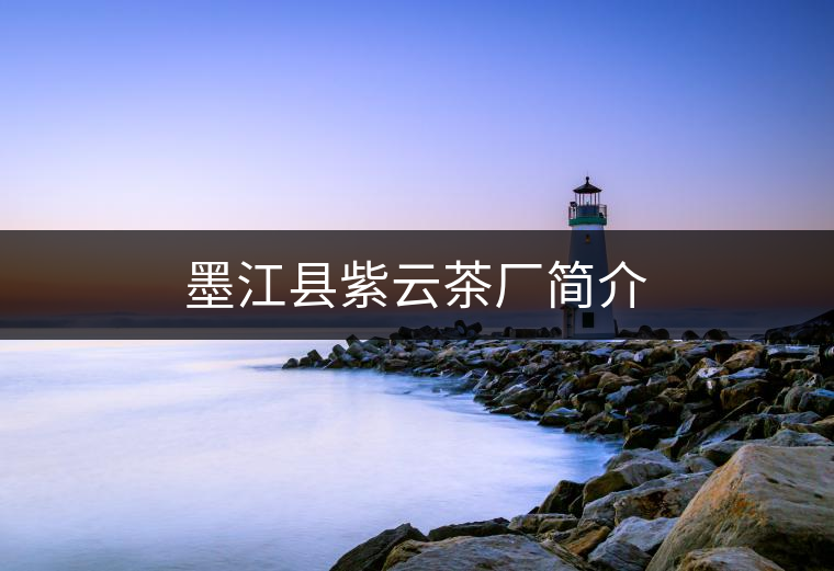 墨江縣紫云茶廠簡介 墨江縣紫云茶廠簡介