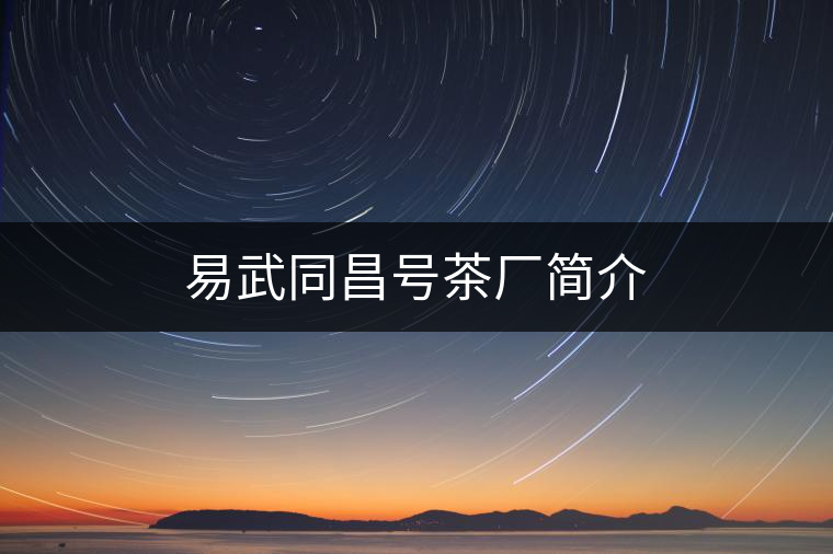 易武同昌號茶廠簡介 易武同昌號茶廠簡介