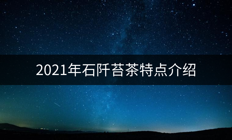2021年石阡苔茶特點(diǎn)介紹