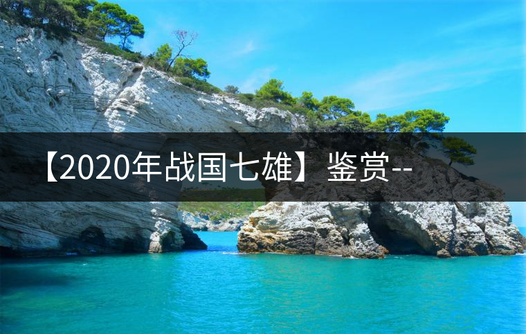 【2020年戰(zhàn)國七雄】鑒賞--草長鶯飛，滿口野草莓的爆漿甜感